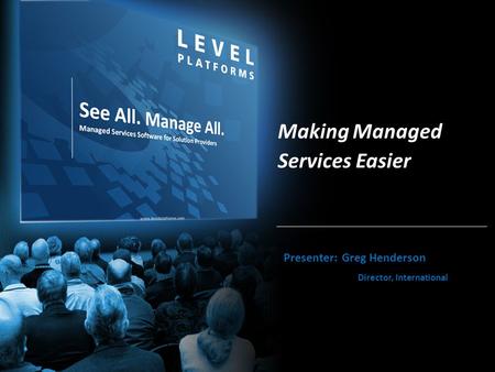 Www.levelplatforms.com Making Managed Services Easier Presenter: Greg Henderson Director, International.