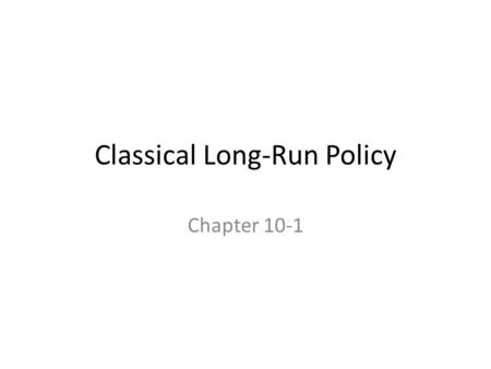 Classical Long-Run Policy Chapter 10-1. Chapter Goals  Define growth, list its benefits and costs, and relate it to living standards  Discuss the relationship.