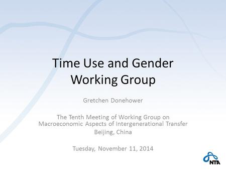 Time Use and Gender Working Group Gretchen Donehower The Tenth Meeting of Working Group on Macroeconomic Aspects of Intergenerational Transfer Beijing,