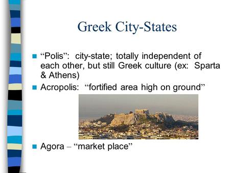 Greek City-States “ Polis ” : city-state; totally independent of each other, but still Greek culture (ex: Sparta & Athens) Acropolis: “ fortified area.