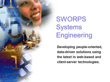 SWORPS Systems Engineering Developing people-oriented, data-driven solutions using the latest in web-based and client-server technologies.
