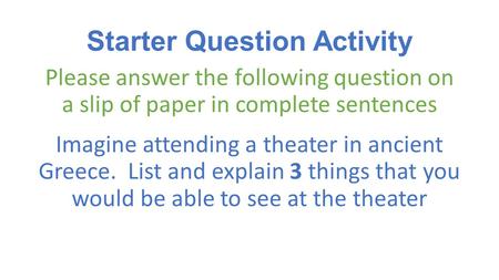 Starter Question Activity Please answer the following question on a slip of paper in complete sentences Imagine attending a theater in ancient Greece.