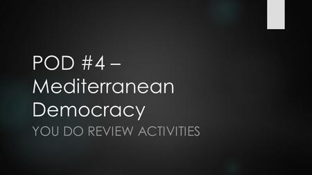 POD #4 – Mediterranean Democracy YOU DO REVIEW ACTIVITIES.