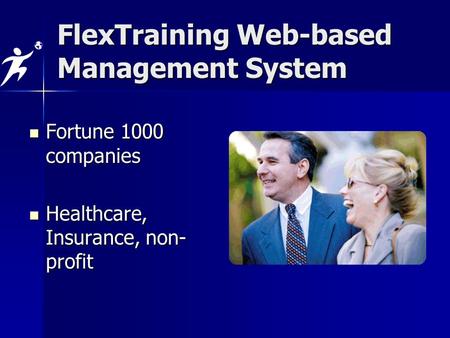 Fortune 1000 companies Fortune 1000 companies Healthcare, Insurance, non- profit Healthcare, Insurance, non- profit FlexTraining Web-based Management System.