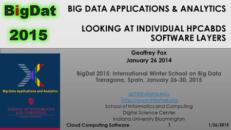 BIG DATA APPLICATIONS & ANALYTICS LOOKING AT INDIVIDUAL HPCABDS SOFTWARE LAYERS 1/26/2015 Cloud Computing Software 1 Geoffrey Fox January 26 2014 BigDat.