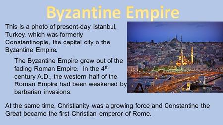 This is a photo of present-day Istanbul, Turkey, which was formerly Constantinople, the capital city o the Byzantine Empire. The Byzantine Empire grew.