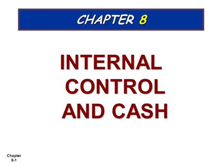 Chapter 8-1 CHAPTER 8 INTERNAL CONTROL AND CASH. Chapter 8-2 Cash Controls Cash consists of coins, currency, checks, money orders, and money on hand or.