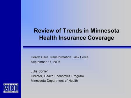 Review of Trends in Minnesota Health Insurance Coverage Health Care Transformation Task Force September 17, 2007 Julie Sonier Director, Health Economics.