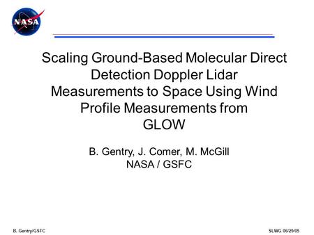 B. Gentry/GSFCSLWG 06/29/05 Scaling Ground-Based Molecular Direct Detection Doppler Lidar Measurements to Space Using Wind Profile Measurements from GLOW.
