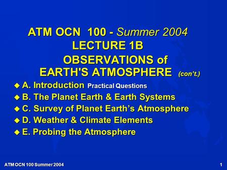 ATM OCN 100 Summer 2004 1 ATM OCN 100 - Summer 2004 LECTURE 1B OBSERVATIONS of EARTH'S ATMOSPHERE (con’t.) u A. Introduction Practical Questions u B.