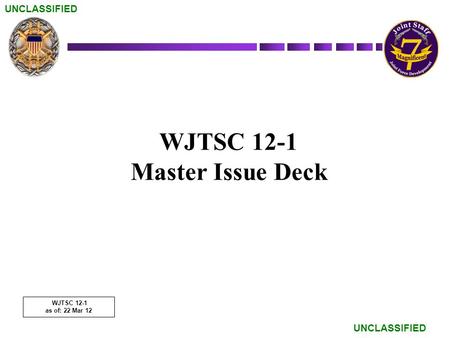 UNCLASSIFIED WJTSC 12-1 Master Issue Deck WJTSC 12-1 as of: 22 Mar 12.