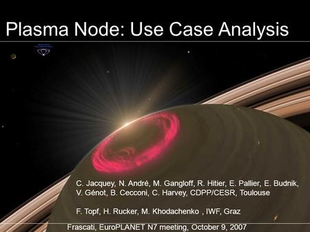 Plasma Node: Use Case Analysis Frascati, EuroPLANET N7 meeting, October 9, 2007 C. Jacquey, N. André, M. Gangloff, R. Hitier, E. Pallier, E. Budnik, V.