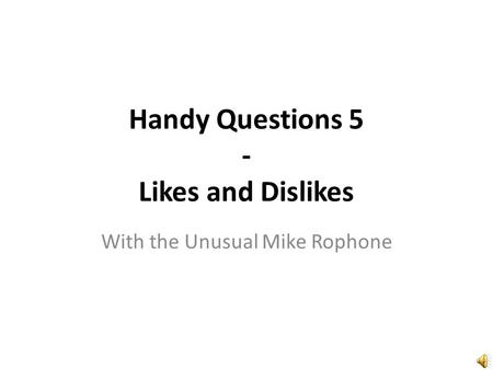 Handy Questions 5 - Likes and Dislikes With the Unusual Mike Rophone.