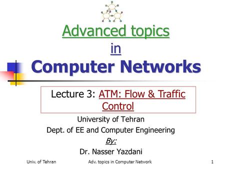 Univ. of TehranAdv. topics in Computer Network1 Advanced topics in Computer Networks University of Tehran Dept. of EE and Computer Engineering By: Dr.