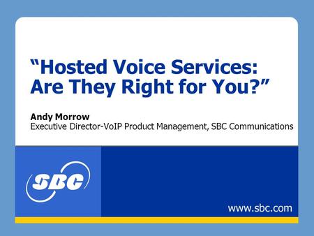 “Hosted Voice Services: Are They Right for You?” Andy Morrow Executive Director-VoIP Product Management, SBC Communications www.sbc.com.