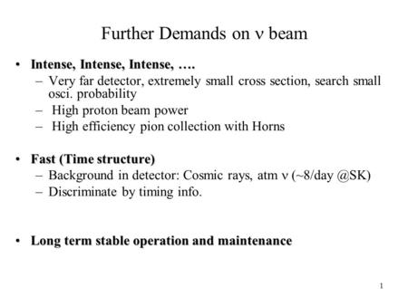 1 Further Demands on beam Intense, Intense, Intense, ….Intense, Intense, Intense, …. –Very far detector, extremely small cross section, search small osci.
