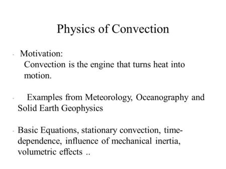 Physics of Convection  Motivation: Convection is the engine that turns heat into motion.  Examples from Meteorology, Oceanography and Solid Earth Geophysics.