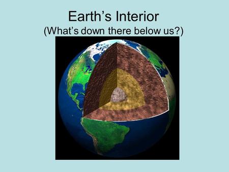 Earth’s Interior (What’s down there below us?)