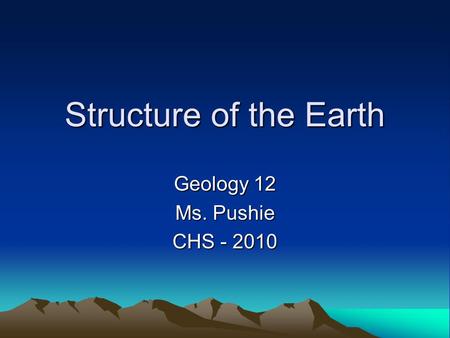 Structure of the Earth Geology 12 Ms. Pushie CHS - 2010.