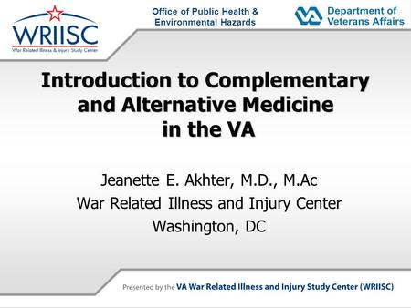 Office of Public Health & Environmental Hazards Introduction to Complementary and Alternative Medicine in the VA Jeanette E. Akhter, M.D., M.Ac War Related.