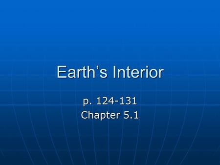 Earth’s Interior p. 124-131 Chapter 5.1 Exploring inside the Earth Since we cannot travel deep inside the Earth scientist use evidence to learn about.