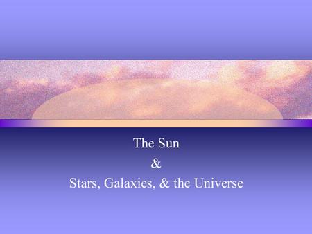 The Sun & Stars, Galaxies, & the Universe. Composition & Age of the Sun Hydrogen and helium make up over 99% of the sun’s mass. About 75% of the sun’s.