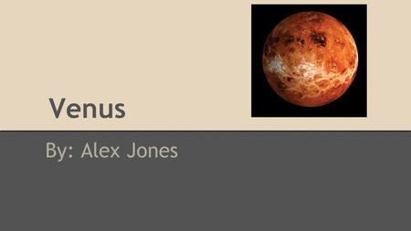 Venus By: Alex Jones. How Venus got it’s name The planet Venus was named after the Roman Goddess of Love, because it was considered the brightest star.