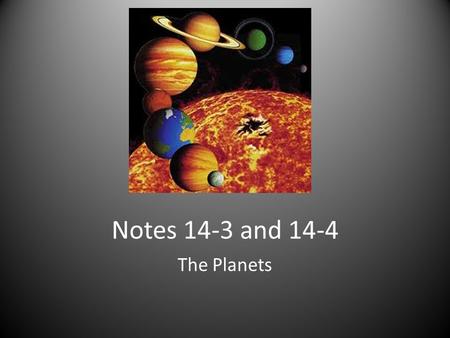 Notes 14-3 and 14-4 The Planets. Order of Planets Mercury, Venus, Earth, Mars, Jupiter, Saturn, Uranus, Neptune, Pluto “My Very Excellent Mother Just.