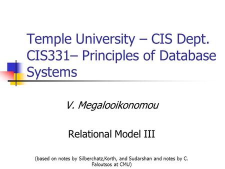 Temple University – CIS Dept. CIS331– Principles of Database Systems V. Megalooikonomou Relational Model III (based on notes by Silberchatz,Korth, and.