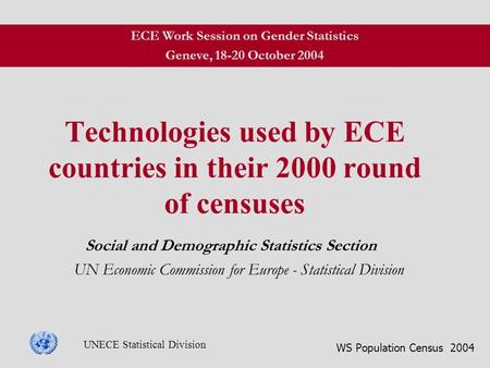 WS Population Census 2004 UNECE Statistical Division Technologies used by ECE countries in their 2000 round of censuses Social and Demographic Statistics.