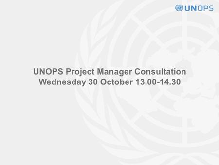 UNOPS Project Manager Consultation Wednesday 30 October 13.00-14.30.
