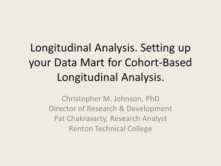 Longitudinal Analysis. Setting up your Data Mart for Cohort-Based Longitudinal Analysis. Christopher M. Johnson, PhD Director of Research & Development.