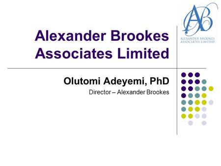 Alexander Brookes Associates Limited Olutomi Adeyemi, PhD Director – Alexander Brookes.