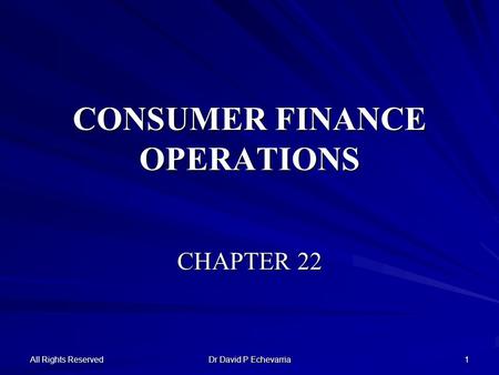 All Rights Reserved Dr David P Echevarria 1 CONSUMER FINANCE OPERATIONS CHAPTER 22.