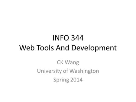 INFO 344 Web Tools And Development CK Wang University of Washington Spring 2014.