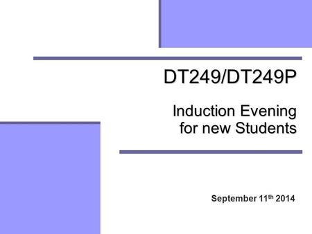 DT249/DT249P Induction Evening for new Students September 11 th 2014.