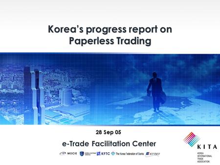 E-Trade Facilitation Center Korea’s progress report on Paperless Trading 28 Sep 05.