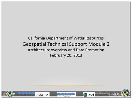 Geospatial Technical Support Module 2 California Department of Water Resources Geospatial Technical Support Module 2 Architecture overview and Data Promotion.