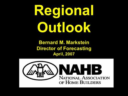 Regional Outlook Bernard M. Markstein Director of Forecasting April, 2007.