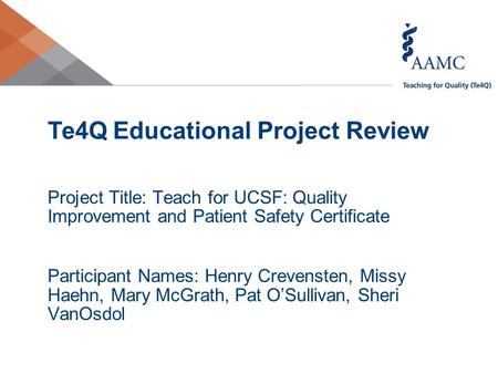Te4Q Educational Project Review Project Title: Teach for UCSF: Quality Improvement and Patient Safety Certificate Participant Names: Henry Crevensten,