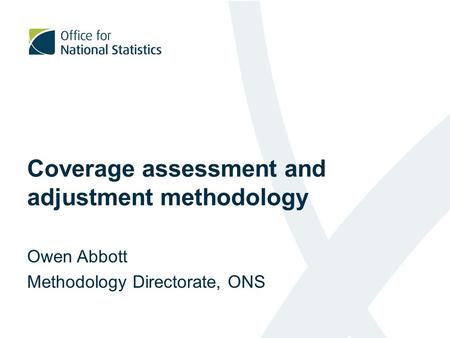 Coverage assessment and adjustment methodology Owen Abbott Methodology Directorate, ONS.