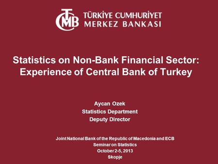 Statistics on Non-Bank Financial Sector: Experience of Central Bank of Turkey Aycan Ozek Statistics Department Deputy Director Joint National Bank of the.