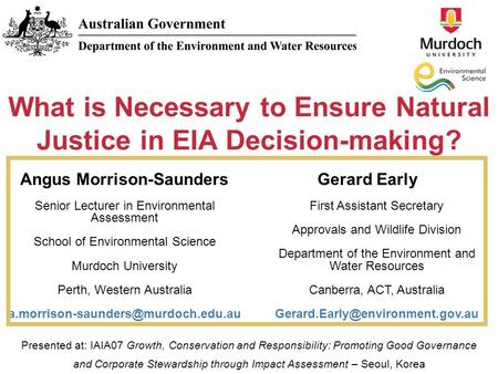 What is Necessary to Ensure Natural Justice in EIA Decision-making? Angus Morrison-Saunders Senior Lecturer in Environmental Assessment School of Environmental.