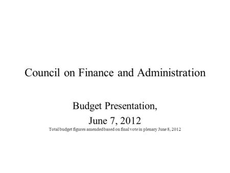 Council on Finance and Administration Budget Presentation, June 7, 2012 Total budget figures amended based on final vote in plenary June 8, 2012.