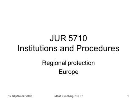 17 September 2008Maria Lundberg, NCHR1 JUR 5710 Institutions and Procedures Regional protection Europe.