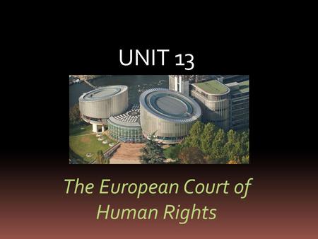 UNIT 13 The European Court of Human Rights. The Council of Europe  the first and most widely based European political institution  an international.
