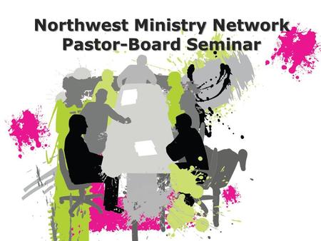 Northwest Ministry Network Pastor-Board Seminar. NWMN Leadership Team Team Leader Associate Network Leader Associate Network Leader Pastoral Care & Development.
