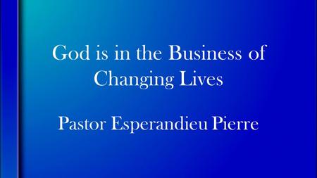 God is in the Business of Changing Lives Pastor Esperandieu Pierre.