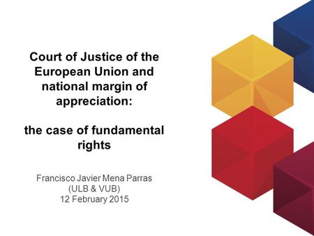 Court of Justice of the European Union and national margin of appreciation: the case of fundamental rights Francisco Javier Mena Parras (ULB & VUB) 12.