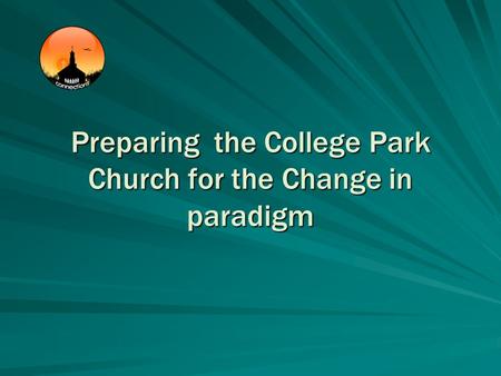 Preparing the College Park Church for the Change in paradigm.